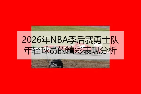 2026年NBA季后赛勇士队年轻球员的精彩表现分析