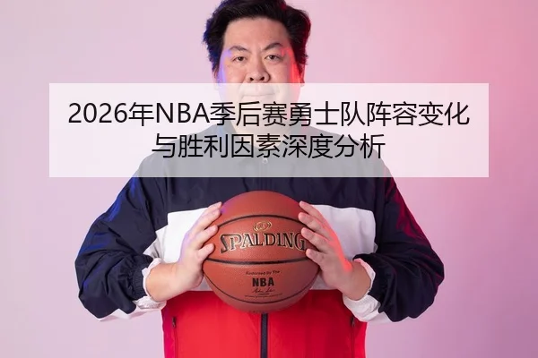 2026年NBA季后赛勇士队阵容变化与胜利因素深度分析