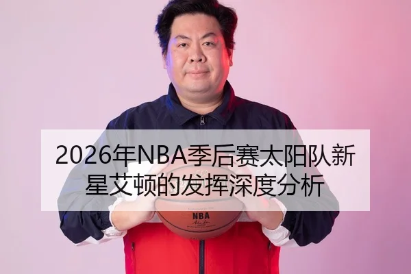 2026年NBA季后赛太阳队新星艾顿的发挥深度分析