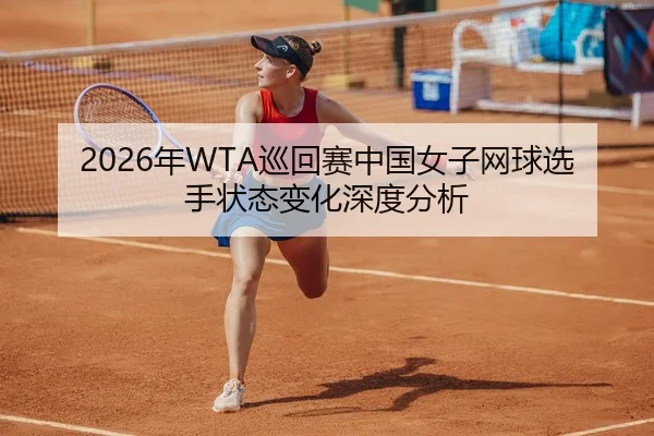 2026年WTA巡回赛中国女子网球选手状态变化深度分析