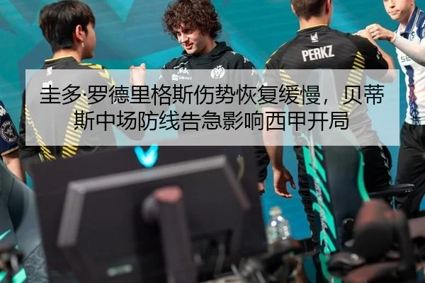 圭多·罗德里格斯伤势恢复缓慢，贝蒂斯中场防线告急影响西甲开局
